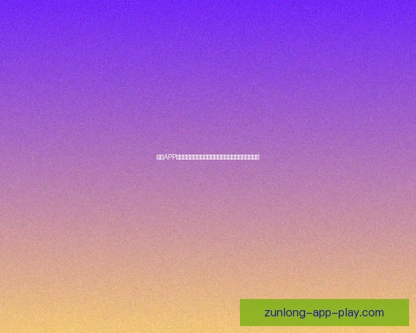 尊龙APP引领智能娱乐新时代，全方位提升用户体验与创新服务